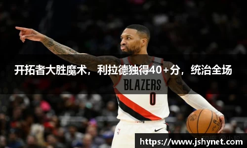 开拓者大胜魔术，利拉德独得40+分，统治全场
