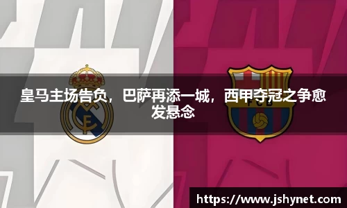 皇马主场告负，巴萨再添一城，西甲夺冠之争愈发悬念
