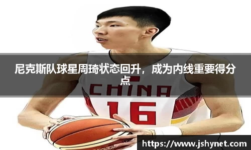 尼克斯队球星周琦状态回升，成为内线重要得分点