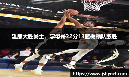 雄鹿大胜爵士，字母哥32分13篮板领队取胜
