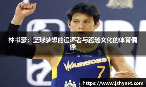 林书豪：篮球梦想的追逐者与跨越文化的体育偶像