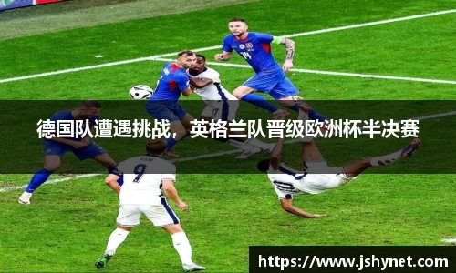 德国队遭遇挑战，英格兰队晋级欧洲杯半决赛
