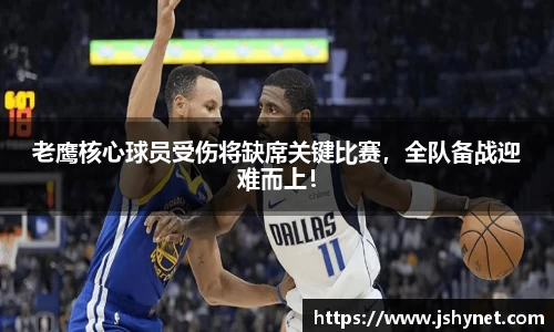 老鹰核心球员受伤将缺席关键比赛，全队备战迎难而上！