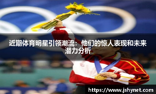 近期体育明星引领潮流：他们的惊人表现和未来潜力分析