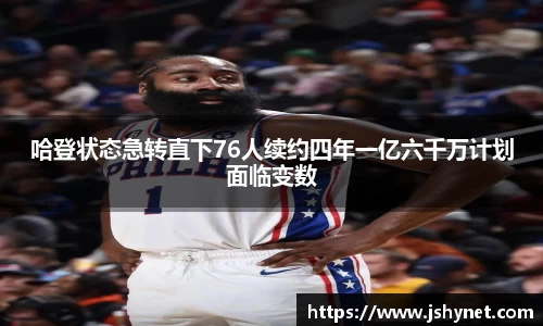 哈登状态急转直下76人续约四年一亿六千万计划面临变数