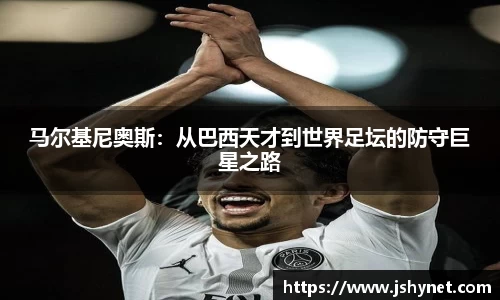 马尔基尼奥斯：从巴西天才到世界足坛的防守巨星之路