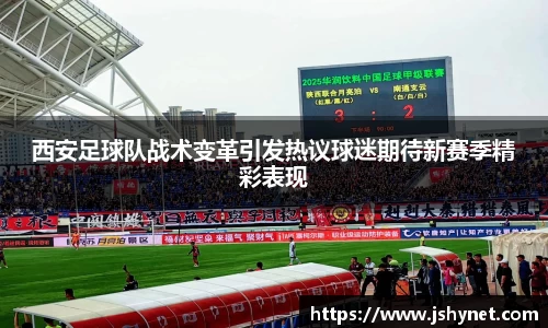 西安足球队战术变革引发热议球迷期待新赛季精彩表现