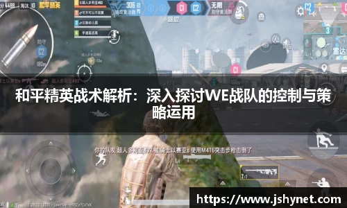 和平精英战术解析：深入探讨WE战队的控制与策略运用