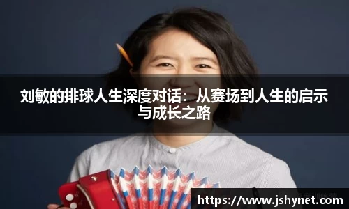 刘敏的排球人生深度对话：从赛场到人生的启示与成长之路