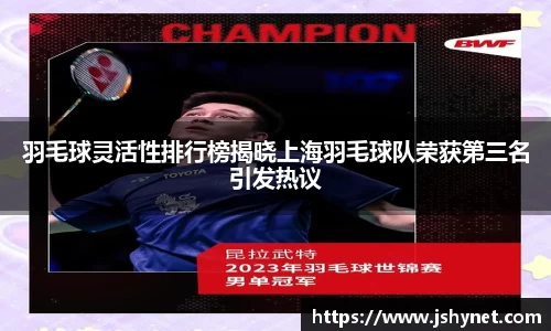 羽毛球灵活性排行榜揭晓上海羽毛球队荣获第三名引发热议