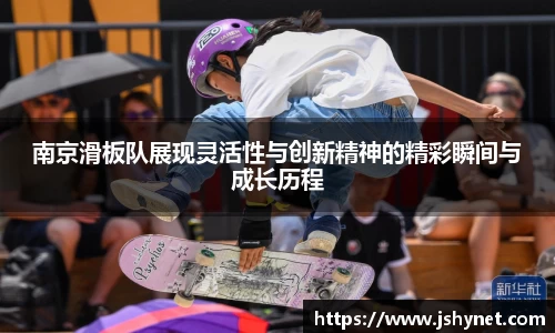 南京滑板队展现灵活性与创新精神的精彩瞬间与成长历程